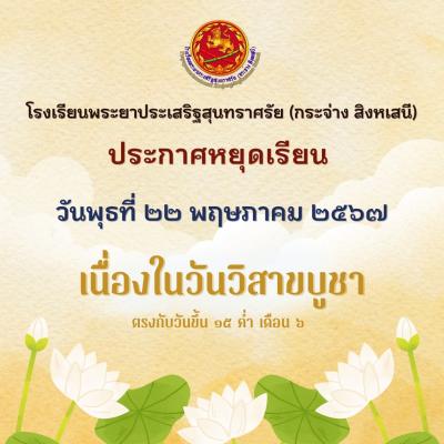 โรงเรียนพระยาประเสริฐสุนทราศรัย (กระจ่าง สิงหเสนี) ประกาศหยุดเรียน วันพุธที่ ๒๒ พฤษภาคม ๒๕๖๗ เนื่องในวันวิสาขบูชา